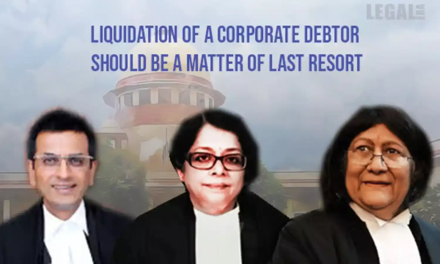 Supreme Court: Liquidation of a Corporate Debtor Should be a Matter of Last Resort under IBC