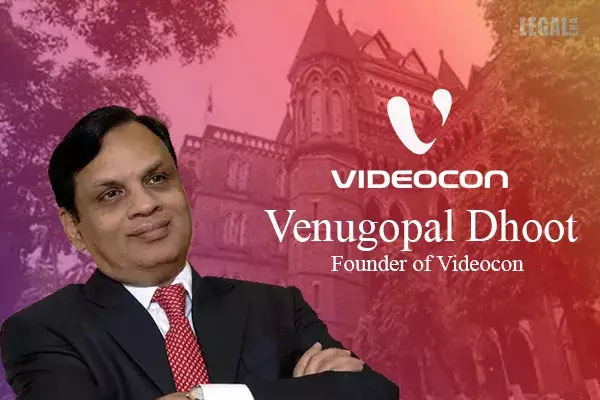Bombay HC Directs Venugopal Dhoot to Pay Interim Compensation Bombay HC Directs Venugopal Dhoot to Pay Interim Compensation