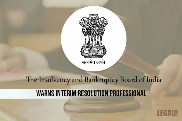 IBBI warns Interim Resolution Professional Dushyant C Dave involved in the CIRP of Top worth Steels and Power