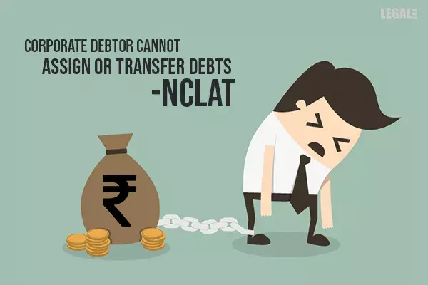 NCLAT: Corporate Debtor Cannot Assign or Transfer Debts