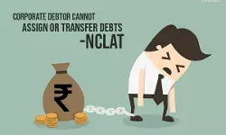 NCLAT: Corporate Debtor Cannot Assign or Transfer Debts