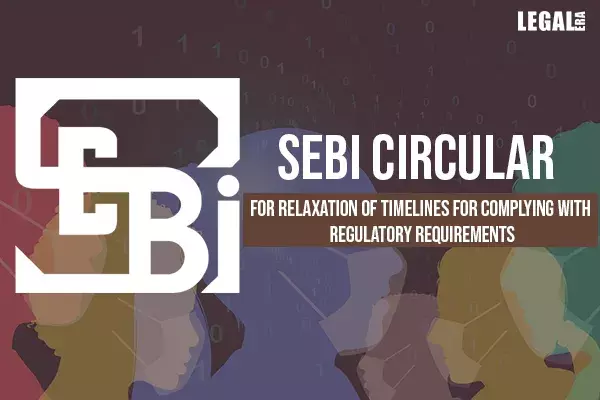 SEBI issued a circular for relaxation of Timelines for Complying with Regulatory requirements SEBI issued a circular for relaxation of Timelines for Complying with Regulatory requirements