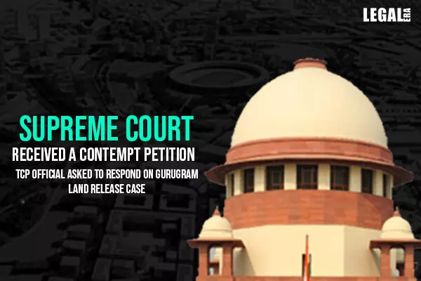 Supreme Court received a contempt petition TCP Official asked to respond on Gurugram Land Release Case