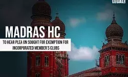Madras High Court to hear Plea on GST exemption for Incorporated Members Clubs