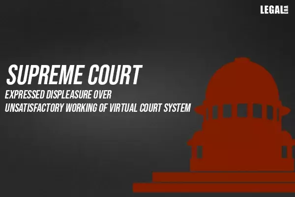 Supreme Court expresses displeasure over unsatisfactory working of virtual Court system