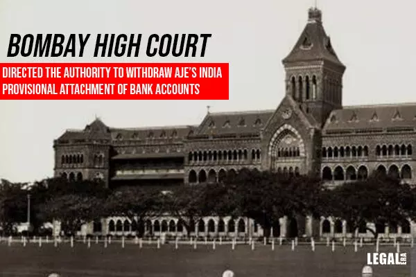 Bombay HC directs the competent authority to withdraw AJEs India Provisional Attachment of Bank Accounts