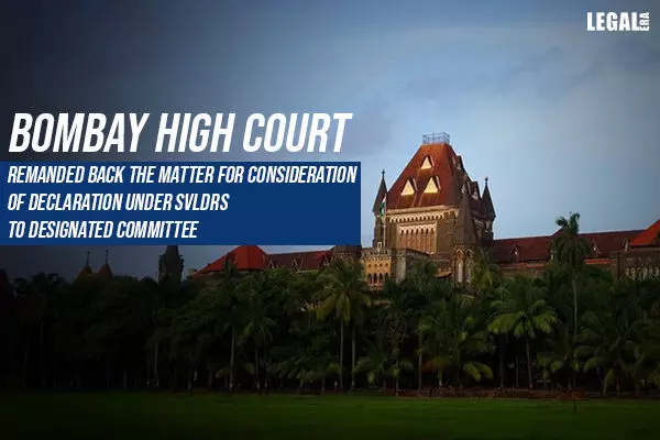 Bombay High Court directs the Designated Committee to consider  declaration under Sabka Vishwas Scheme