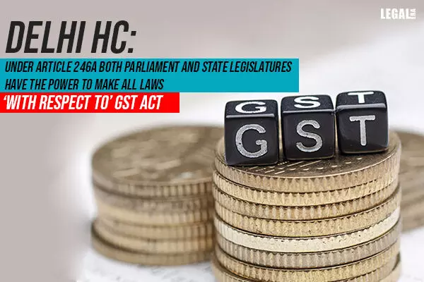 Delhi High Court says both Centre and States have power to make GST-related laws