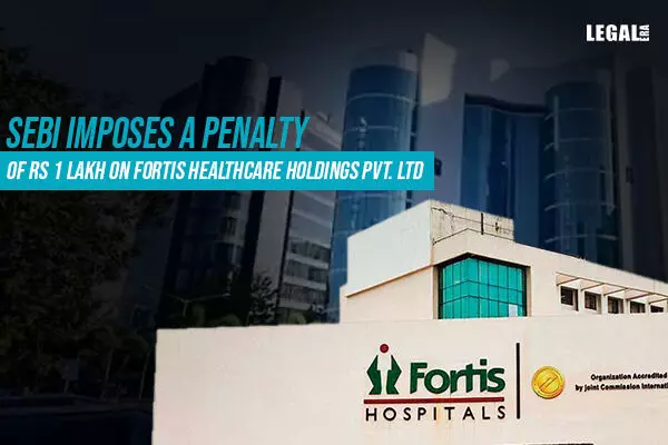 SEBI slaps penalty on Fortis Healthcare for violating provisions