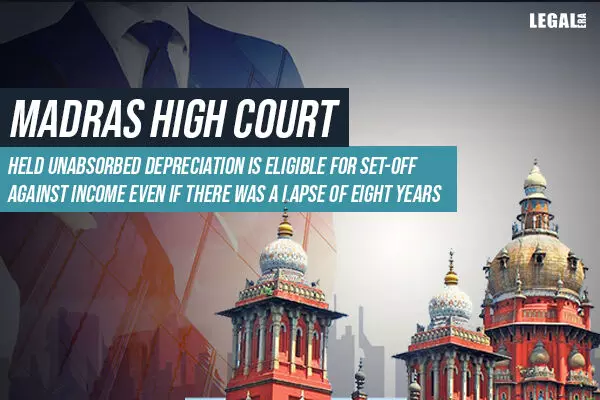 Unabsorbed depreciation is eligible for set-off against Income even if there was a lapse of eight years: Madras HC