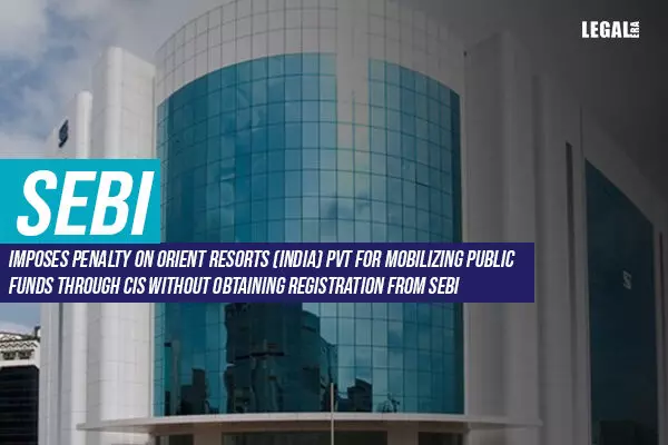 SEBI imposes penalty on Orient   Resorts (India)   Pvt for mobilizing public funds through CIS without obtaining registration from SEBI