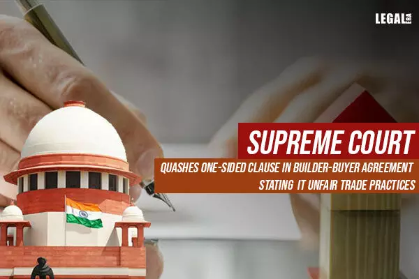Supreme Court quashes one-sided clause in Builder-Buyer Agreement stating it Unfair Trade Practices