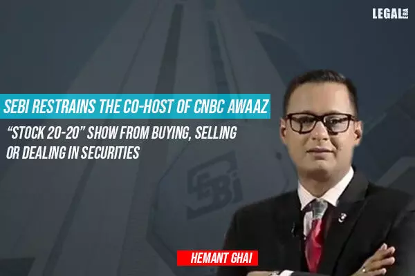 SEBI restrains the Co-Host of CNBC Awaaz Stock 20-20 Show from buying, selling or dealing in securities
