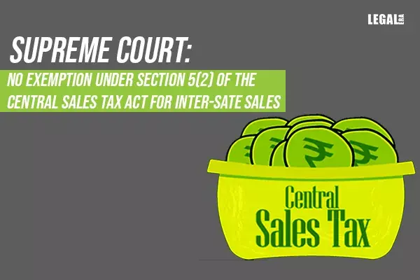 Supreme Court: No exemption under  the Central Sales Tax Act for Inter-Sate sales