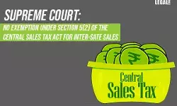 Supreme Court: No exemption under the Central Sales Tax Act for Inter-Sate sales Supreme Court: No exemption under the Central Sales Tax Act for Inter-Sate sales