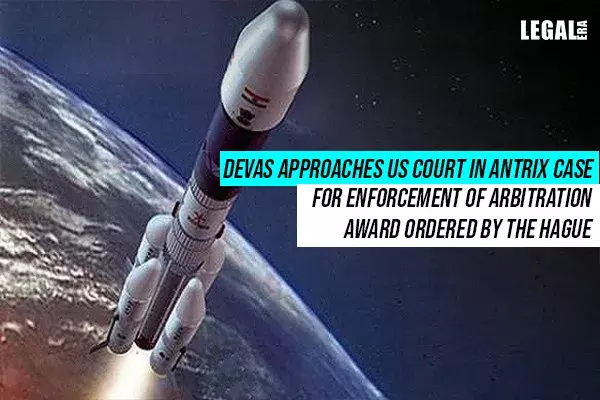 Devas approaches US Court in Antrix case for enforcement of Arbitration Award ordered by The Hague Devas approaches US Court in Antrix case for enforcement of Arbitration Award ordered by The Hague