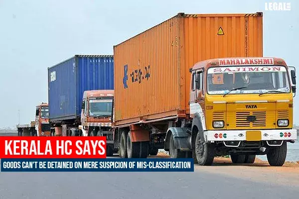 Goods cannot be detained on mere suspicion of mis-classification: Kerala High Court