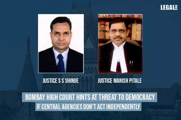 Bombay High Court hints at threat to democracy if central agencies dont act independently Bombay High Court hints at threat to democracy if central agencies dont act independently