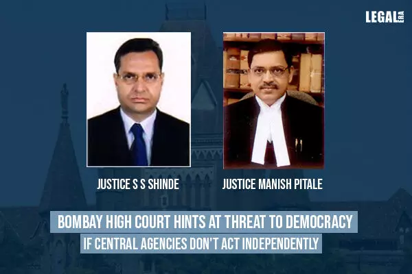 Bombay High Court hints at threat to democracy if central agencies dont act independently