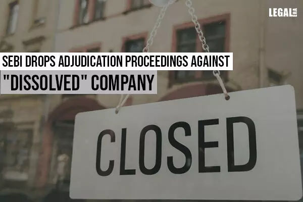 SEBI drops adjudication proceedings against dissolved company
