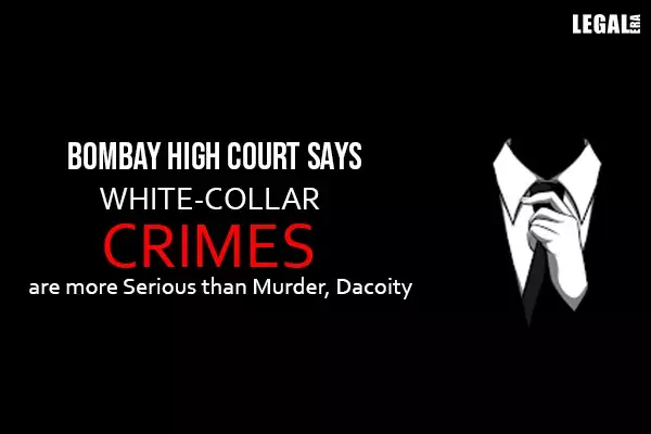 Bombay High Court says White-collar Crimes are more Serious than Murder, Dacoity