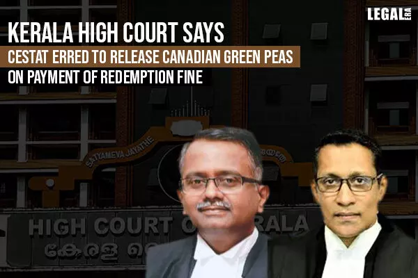 CESTAT erred in releasing Canadian Green Peas on payment of redemption fine: Kerala High Court