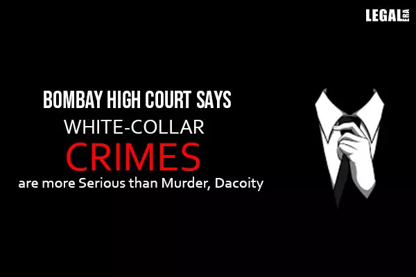 Bombay High Court says White-collar Crimes are more Serious than Murder, Dacoity