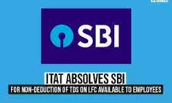 ITAT absolves SBI for non-deduction of TDS on LFC available to employees