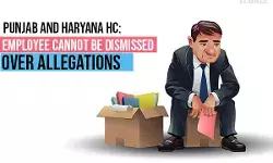 Employee cannot be dismissed over allegations: Punjab and Haryana High Court