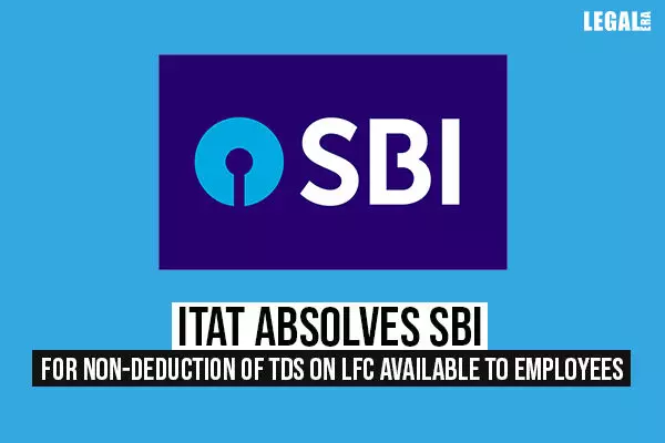 ITAT absolves SBI for non-deduction of TDS on LFC available to employees