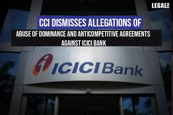 CCI dismisses allegations of abuse of dominance and anticompetitive agreements against ICICI Bank