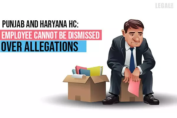 Employee cannot be dismissed over allegations: Punjab and Haryana High Court