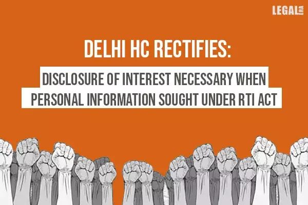 Delhi High Court clarification: Disclosure of interest necessary when personal information sought under RTI Act Delhi High Court clarification: Disclosure of interest necessary when personal information sought under RTI Act