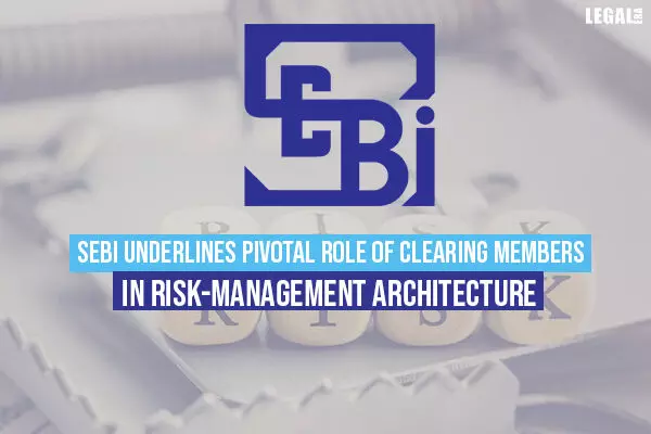 SEBI underlines pivotal role of Clearing Members in risk-management architecture