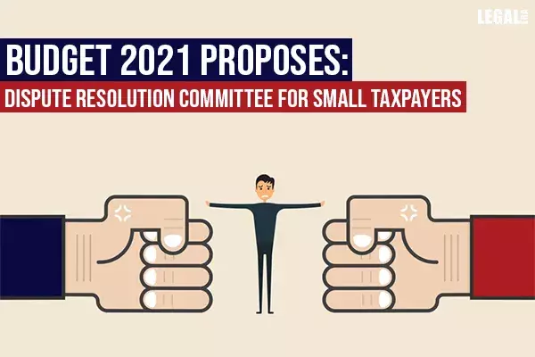 Budget 2021 proposes Dispute Resolution Committee for small taxpayers