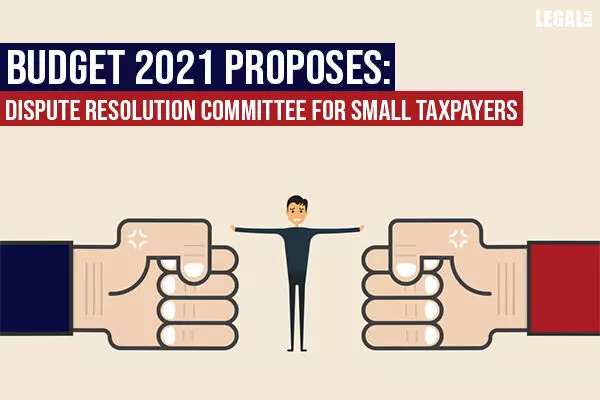 Budget 2021 proposes Dispute Resolution Committee for small taxpayers