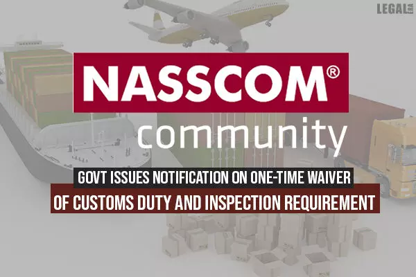 Govt Issues Notification On One-time Waiver of Customs Duty and Inspection Requirement