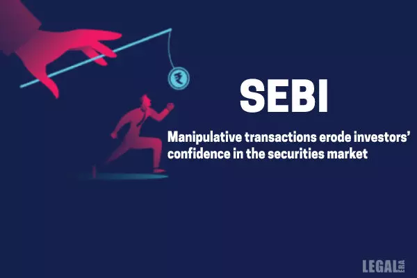 Manipulative transactions erode investors confidence  in  the  securities market: SEBI