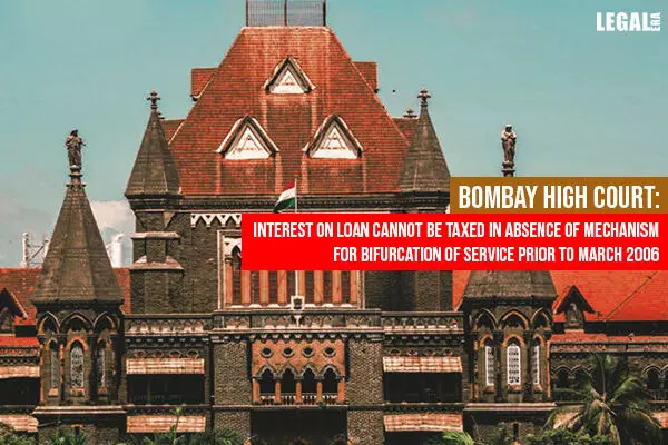 Bombay High Court: No Interest on Loan Absenct of the Mechanism for bifurcation of Service prior to March 2006