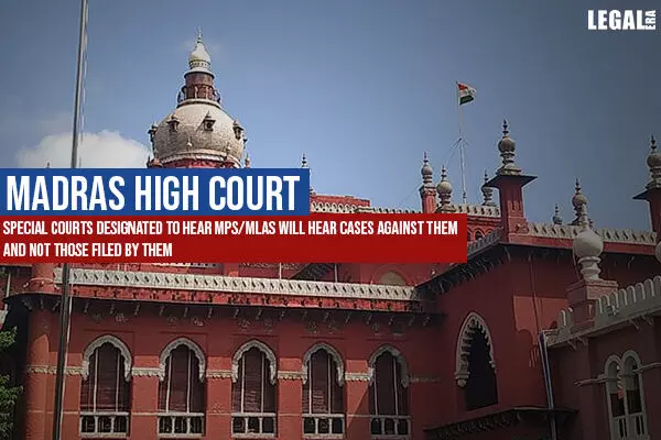 Madras High Court: Special Courts designated to hear MPs/MLAs will hear cases against them and not those filed by them