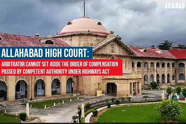 Allahabad High Court: Arbitrator Cannot Set Aside the Order of Compensation Passed by Competent Authority under Highways Act