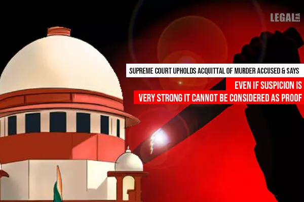 Supreme Court Upholds Acquittal of Murder Accused; Suspicion even if Very Strong Cannot Be Considered as Proof