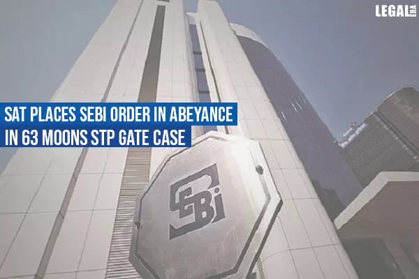 SAT places SEBI order in abeyance in 63 Moons STP Gate case