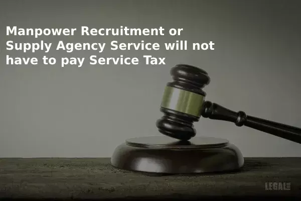 CESTAT: Deletion of Service Tax Demand on Manpower Recruitment or Supply Agency Service