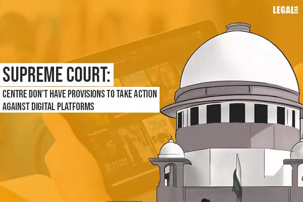 Supreme Court: Centre dont have provisions to take action against digital platforms