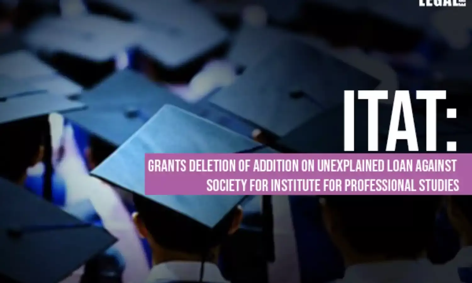 ITAT: Grants deletion of Addition On Unexplained Loan against Society for Institute for Professional Studies