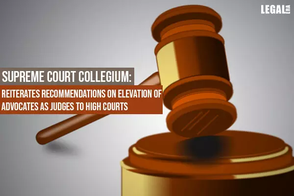 Supreme Court Collegium: Reiterates Recommendations on Elevation of Advocates as Judges to High Courts