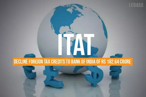 ITAT Declines Foreign Tax Credits to Bank of India for Rs. 182.64 crores ITAT Declines Foreign Tax Credits to Bank of India for Rs. 182.64 crores