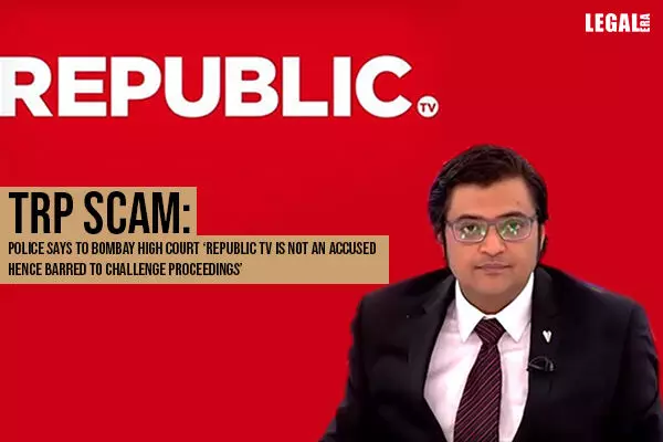 TRP Scam: Police says to Bombay High Court Republic TV is not An Accused; hence Barred to Challenge Proceedings