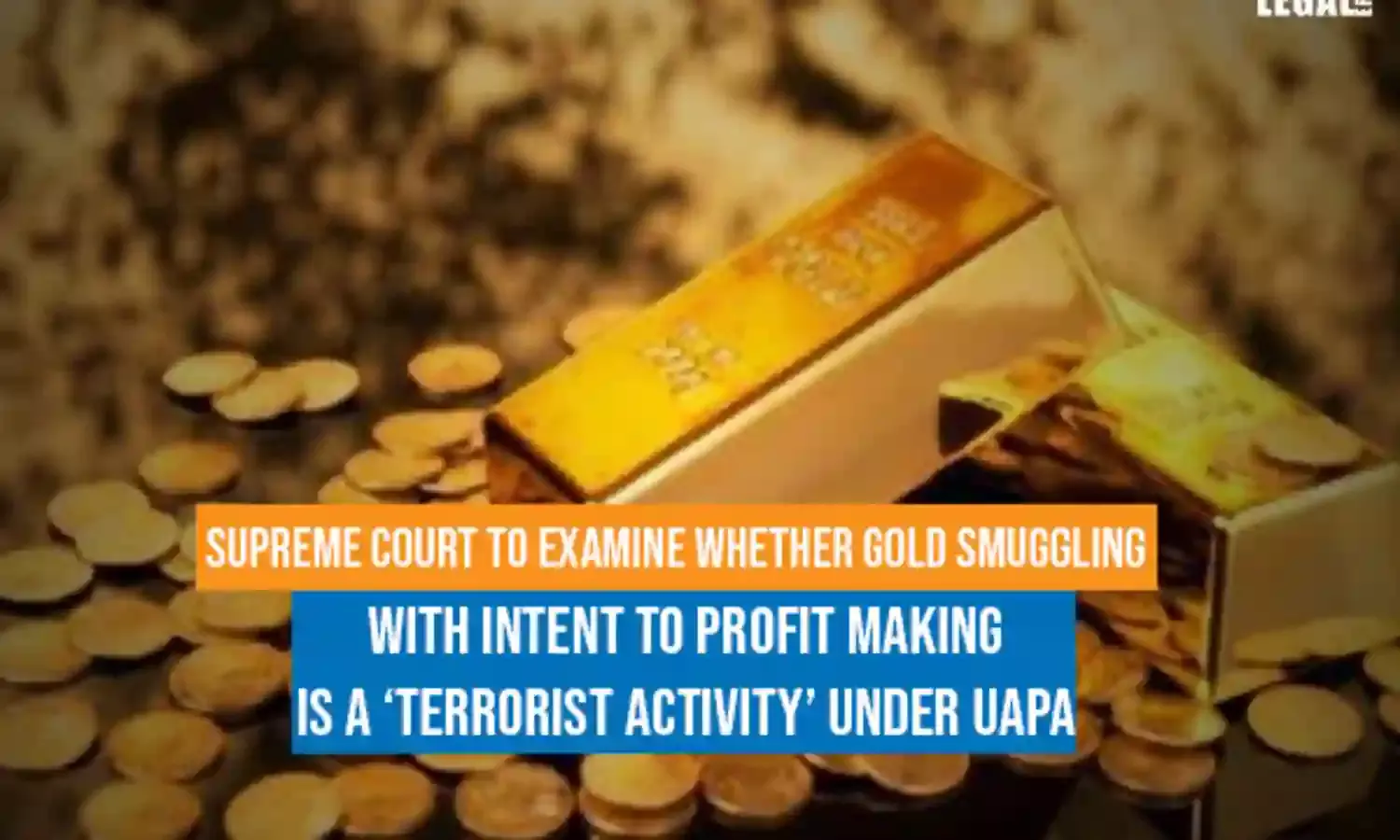 Supreme Court To Examine Whether Gold Smuggling with Intent to Profit Making is a terrorist activity under UAPA